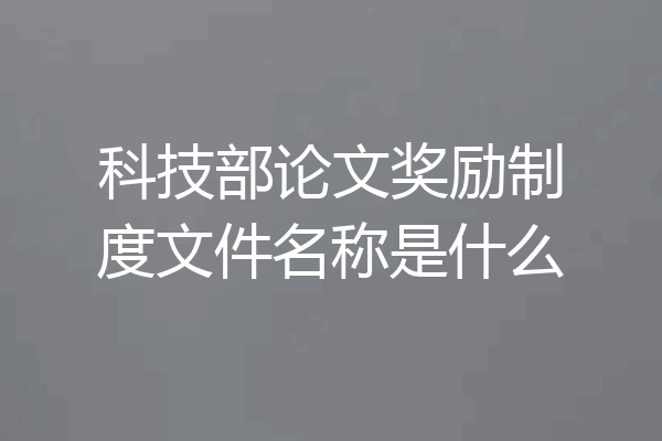 科技部论文奖励制度文件名称是什么
