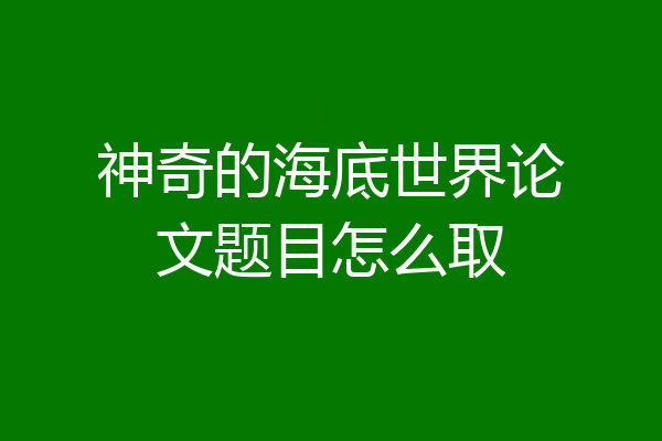 神奇的海底世界论文题目怎么取