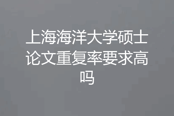 上海海洋大学硕士论文重复率要求高吗
