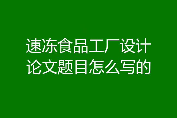 速冻食品工厂设计论文题目怎么写的