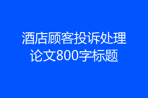 酒店顾客投诉处理论文800字标题