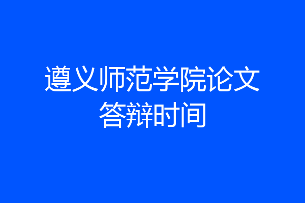 遵义师范学院论文答辩时间