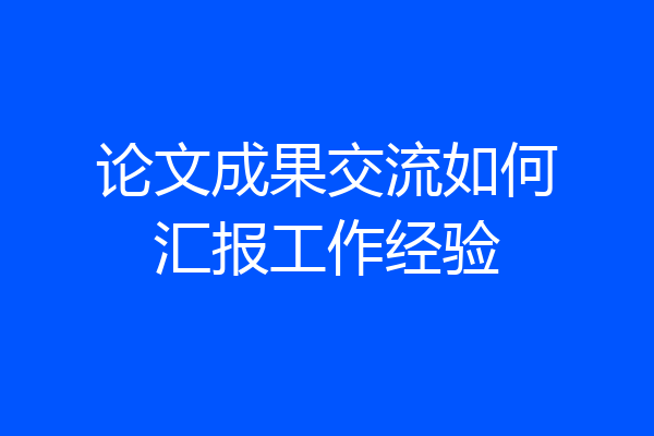 论文成果交流如何汇报工作经验