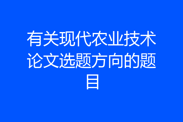 有关现代农业技术论文选题方向的题目