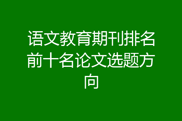 语文教育期刊排名前十名论文选题方向