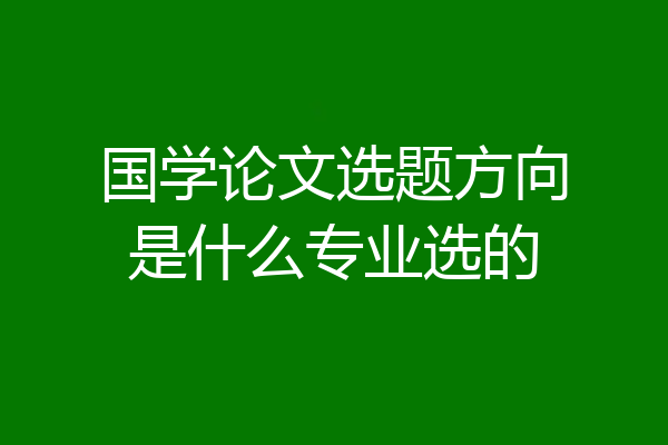 国学论文选题方向是什么专业选的