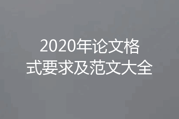 2020年论文格式要求及范文大全