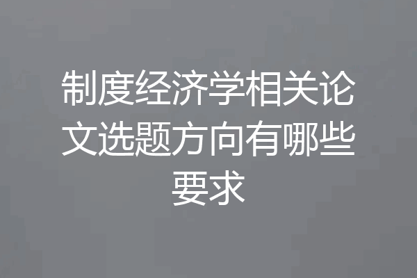 制度经济学相关论文选题方向有哪些要求