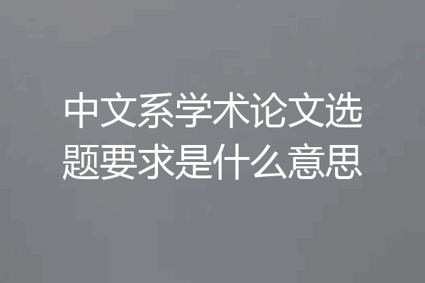 中文系学术论文选题要求是什么意思