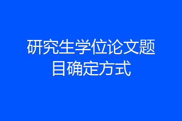 研究生学位论文题目确定方式