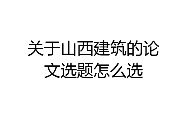 关于山西建筑的论文选题怎么选