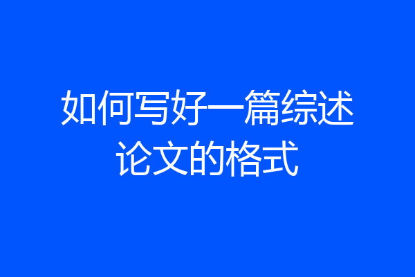 如何写好一篇综述论文的格式