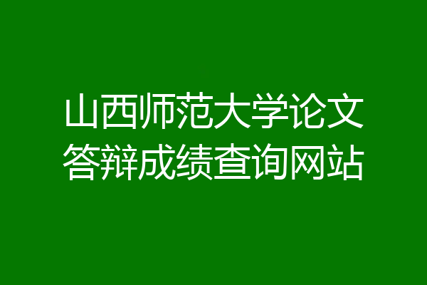 山西师范大学论文答辩成绩查询网站