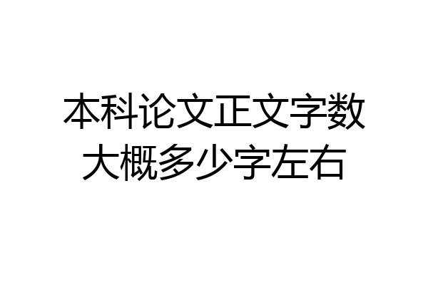 本科论文正文字数大概多少字左右