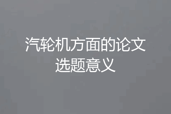 汽轮机方面的论文选题意义
