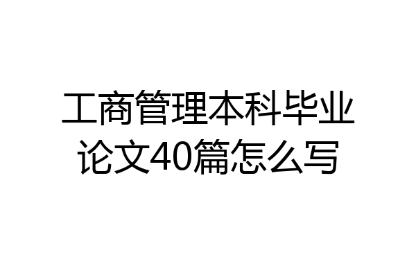 工商管理本科毕业论文40篇怎么写