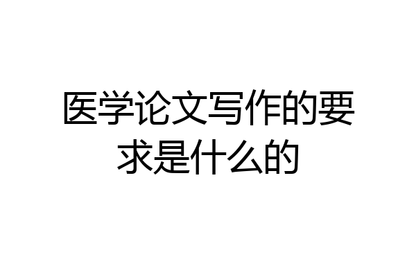 医学论文写作的要求是什么的