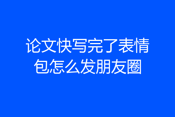 论文快写完了表情包怎么发朋友圈