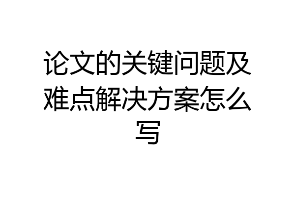 论文的关键问题及难点解决方案怎么写