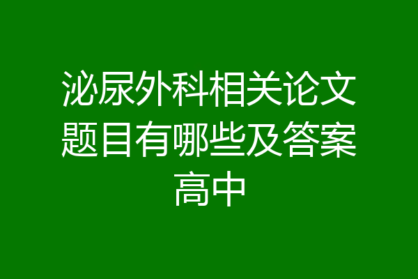泌尿外科相关论文题目有哪些及答案高中