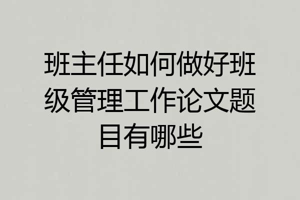 班主任如何做好班级管理工作论文题目有哪些