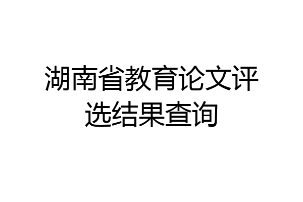 湖南省教育论文评选结果查询