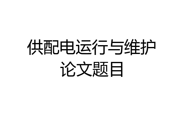 供配电运行与维护论文题目