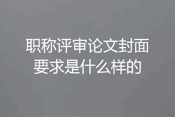 职称评审论文封面要求是什么样的