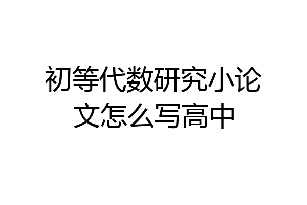 初等代数研究小论文怎么写高中