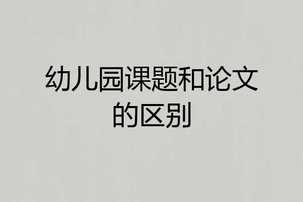 幼儿园课题和论文的区别