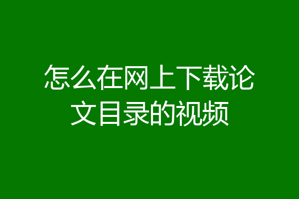 怎么在网上下载论文目录的视频