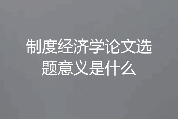制度经济学论文选题意义是什么