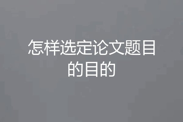 怎样选定论文题目的目的
