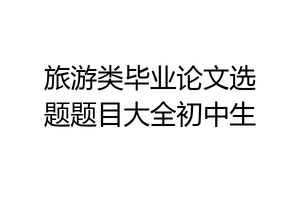 旅游类毕业论文选题题目大全初中生