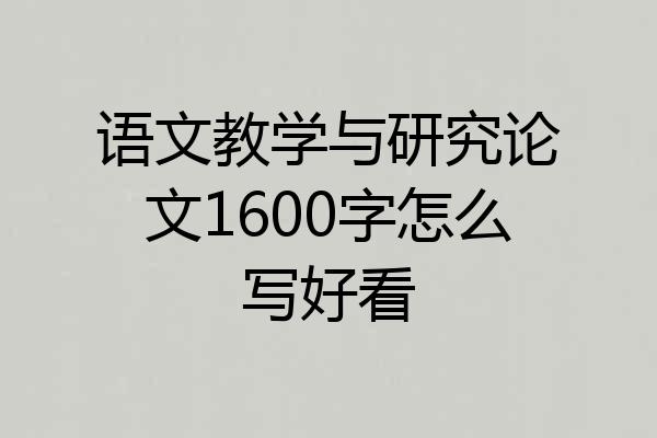 语文教学与研究论文1600字怎么写好看