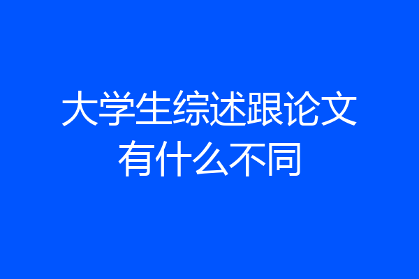 大学生综述跟论文有什么不同