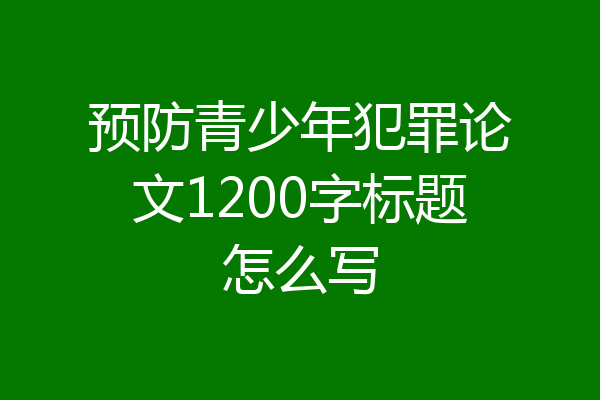 预防青少年犯罪论文1200字标题怎么写