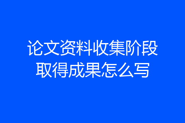 论文资料收集阶段取得成果怎么写