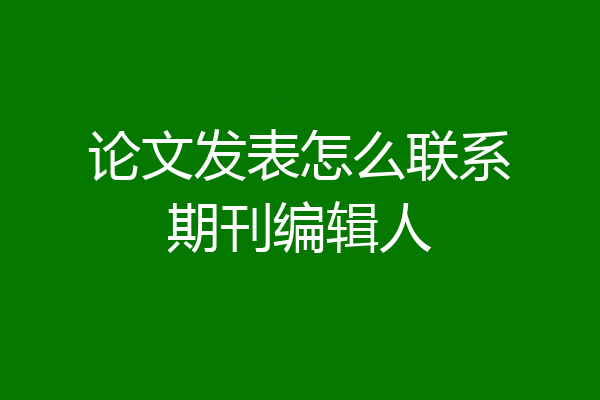 论文发表怎么联系期刊编辑人