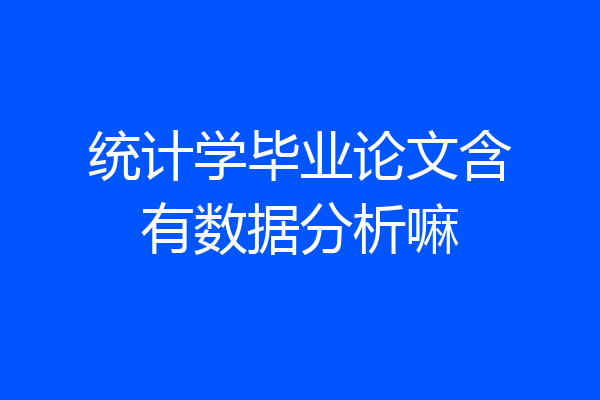 统计学毕业论文含有数据分析嘛