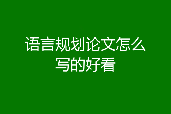 语言规划论文怎么写的好看