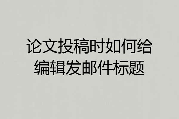 论文投稿时如何给编辑发邮件标题