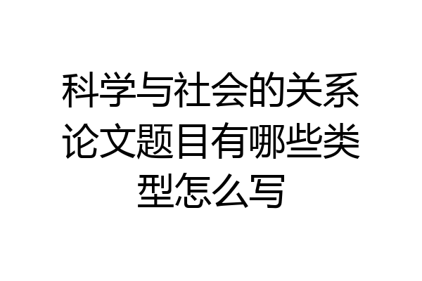 科学与社会的关系论文题目有哪些类型怎么写
