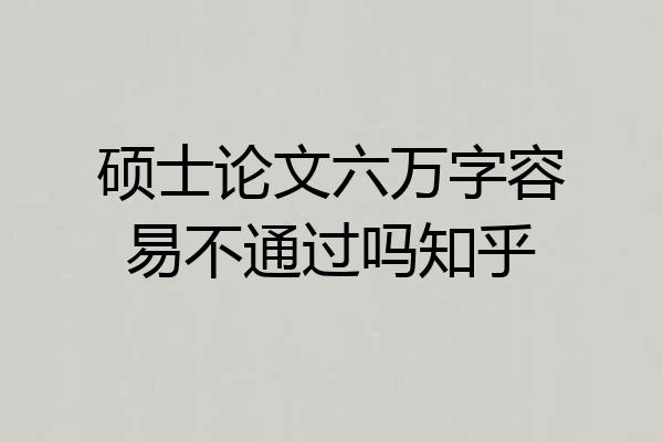 硕士论文六万字容易不通过吗知乎