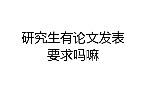 研究生有论文发表要求吗嘛