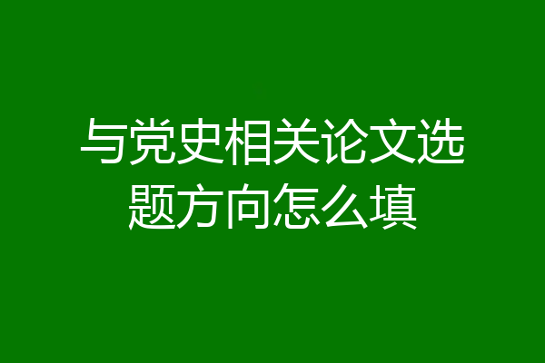 与党史相关论文选题方向怎么填