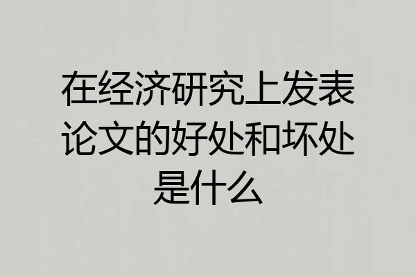 在经济研究上发表论文的好处和坏处是什么