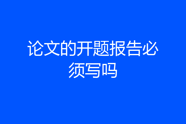 论文的开题报告必须写吗