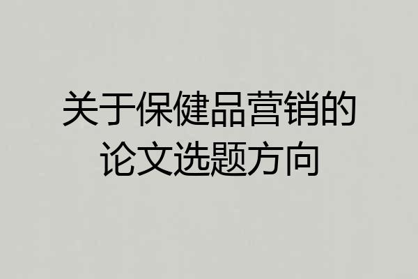 关于保健品营销的论文选题方向