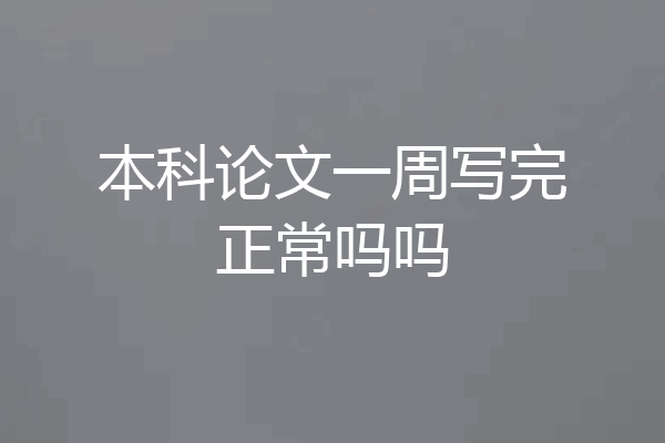 本科论文一周写完正常吗吗